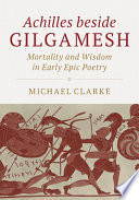 Achilles beside Gilgamesh : mortality and wisdom in early epic poetry
