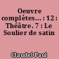Oeuvre complètes... : 12 : Théâtre. 7 : Le Soulier de satin