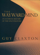 The wayward mind : an intimate history of the unconscious