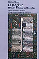 Le jongleur : mémoire de l'image au Moyen Age : figures, figurations et musicalité dans les manuscrits enluminés (1200-1330)