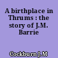 A birthplace in Thrums : the story of J.M. Barrie