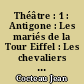 Théâtre : 1 : Antigone : Les mariés de la Tour Eiffel : Les chevaliers de la Table ronde : Les parents terribles