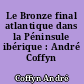 Le Bronze final atlantique dans la Péninsule ibérique : André Coffyn