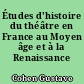 Études d'histoire du théâtre en France au Moyen âge et à la Renaissance