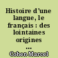 Histoire d'une langue, le français : des lointaines origines à nos jours