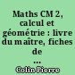Maths CM 2, calcul et géométrie : livre du maître, fiches de préparation, corrigés des bilans, exercices de rattrapage, bilans bis