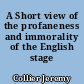 A Short view of the profaneness and immorality of the English stage