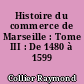 Histoire du commerce de Marseille : Tome III : De 1480 à 1599