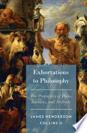 Exhortations to philosophy : the protreptics of Plato, Isocrates, and Aristotle