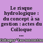 Le risque hydrologique : du concept à sa gestion : actes du Colloque "Les rencontres de Géo.13", Université de Paris 13, le 28 octobre 2005