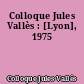 Colloque Jules Vallès : [Lyon], 1975