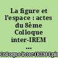 La figure et l'espace : actes du 8ème Colloque inter-IREM Epistémologie et histoire des mathématiques, Lyon 31 mai-1er juin 1991