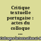 Critique textuelle portugaise : actes du colloque [international de critique textuelle portugaise] Paris, 20-24 octobre 1981