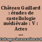 Château Gaillard : études de castellologie médiévale : V : Actes du colloque international tenu à Hindsgavl (Danemark), 1-6 septembre 1970