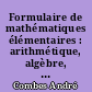 Formulaire de mathématiques élémentaires : arithmétique, algèbre, analyse, trigonométrie, géométrie, mécanique