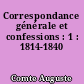 Correspondance générale et confessions : 1 : 1814-1840