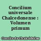 Concilium universale Chalcedonense : Volumen primum