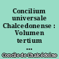 Concilium universale Chalcedonense : Volumen tertium : Pars tertia : Actiones VII-XVI. Concilii allocutio ad Marcianum