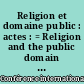 Religion et domaine public : actes : = Religion and the public domain : acts