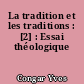 La tradition et les traditions : [2] : Essai théologique