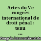Actes du Ve congrès international de droit pénal : tenu à Genève du 28 au 31 juillet 1947, sous les auspices du gouvernement de la Confédération suisse