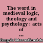 The word in medieval logic, theology and psychology : acts of the XIIIth International Colloquium of the Société internationale pour l'étude de la philosophie médiévale, Kyoto, 27 September-1 October 2005