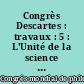 Congrès Descartes : travaux : 5 : L'Unité de la science : la méthode et les méthodes : 2e partie