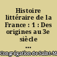 Histoire littéraire de la France : 1 : Des origines au 3e siècle : Où l'on traite de l'origine et du progrès, de la décadence..