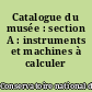 Catalogue du musée : section A : instruments et machines à calculer