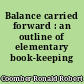 Balance carried forward : an outline of elementary book-keeping