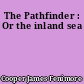The Pathfinder : Or the inland sea