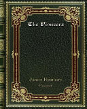 The Pioneers : Or. The Sources of the Susquehanna : A Descriptive Tale