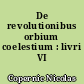 De revolutionibus orbium coelestium : livri VI