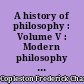 A history of philosophy : Volume V : Modern philosophy : the british philosophers : Part II : Berkeley to Hume