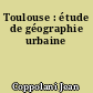 Toulouse : étude de géographie urbaine