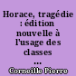 Horace, tragédie : édition nouvelle à l'usage des classes : avec une introduction, des éclaircissements et des nortes
