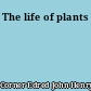 The life of plants
