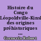 Histoire du Congo Léopoldville-Kinshasa des origines préhistoriques à la République démocratique du Congo