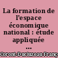 La formation de l'espace économique national : étude appliquée des économies régionales en France