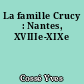 La famille Crucy : Nantes, XVIIIe-XIXe