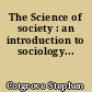 The Science of society : an introduction to sociology...