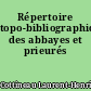 Répertoire topo-bibliographique des abbayes et prieurés