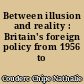 Between illusion and reality : Britain's foreign policy from 1956 to 1963