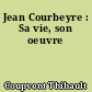 Jean Courbeyre : Sa vie, son oeuvre