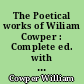 The Poetical works of Wiliam Cowper : Complete ed. with Memoir, explanatory notes