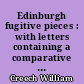 Edinburgh fugitive pieces : with letters containing a comparative view of the modes of living, arts, commerce, literature, manners, &c. of Edinburgh, at different periods