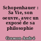 Schopenhauer : Sa Vie, son oeuvre, avec un exposé de sa philosophie