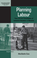 Planning labour : time and the foundations of industrial socialism in Romania