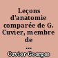 Leçons d'anatomie comparée de G. Cuvier, membre de l'Instiut national, professeur au Collége de France et à l'Ecole centrale du Panthéon, etc.