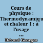 Cours de physique : Thermodynamique et chaleur I : à l'usage des élèves des classes préparatoires aux grandes écoles scientifiques et des étudiants de propédeutique...